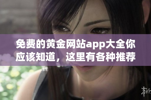 免费的黄金网站app大全你应该知道，这里有各种推荐和使用指南