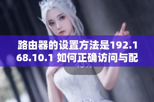 路由器的设置方法是192.168.10.1 如何正确访问与配置。