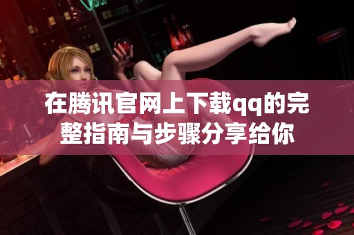 在腾讯官网上下载qq的完整指南与步骤分享给你
