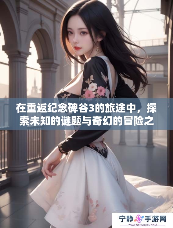 在重返纪念碑谷3的旅途中，探索未知的谜题与奇幻的冒险之旅