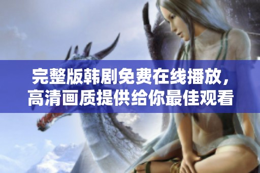 完整版韩剧免费在线播放，高清画质提供给你最佳观看体验
