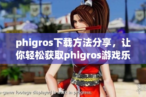 phigros下载方法分享，让你轻松获取phigros游戏乐趣和体验