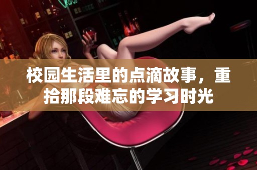 校园生活里的点滴故事，重拾那段难忘的学习时光