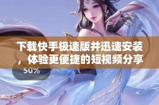下载快手极速版并迅速安装，体验更便捷的短视频分享乐趣