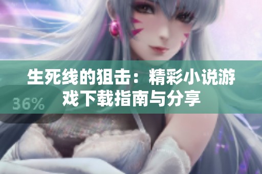 生死线的狙击：精彩小说游戏下载指南与分享
