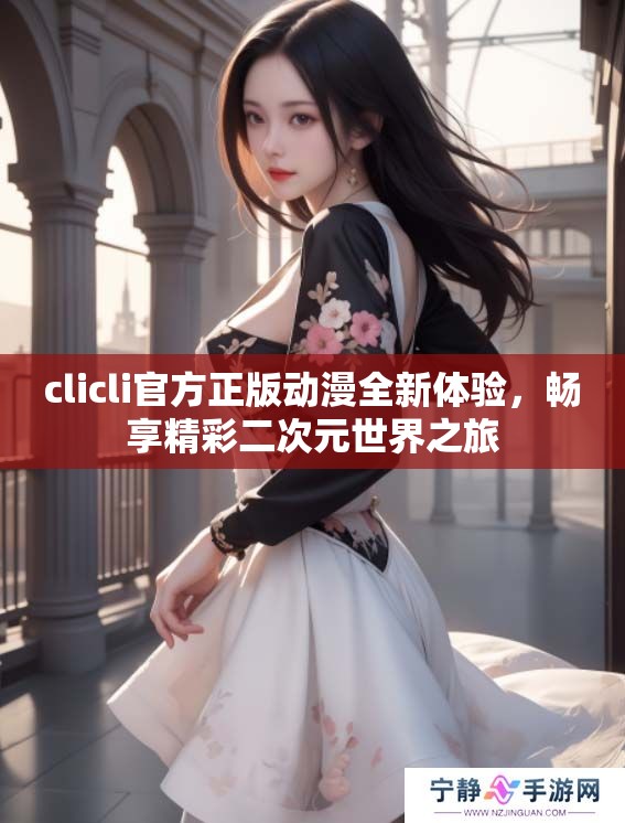 clicli官方正版动漫全新体验，畅享精彩二次元世界之旅