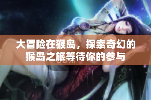 大冒险在猴岛，探索奇幻的猴岛之旅等待你的参与
