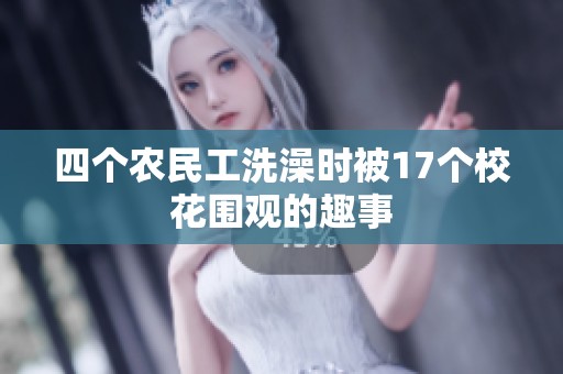 四个农民工洗澡时被17个校花围观的趣事