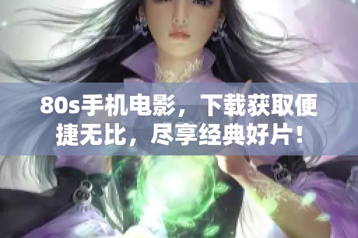 80s手机电影，下载获取便捷无比，尽享经典好片！