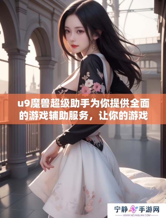 u9魔兽超级助手为你提供全面的游戏辅助服务，让你的游戏体验更为出色