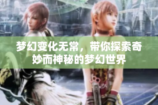 梦幻变化无常，带你探索奇妙而神秘的梦幻世界
