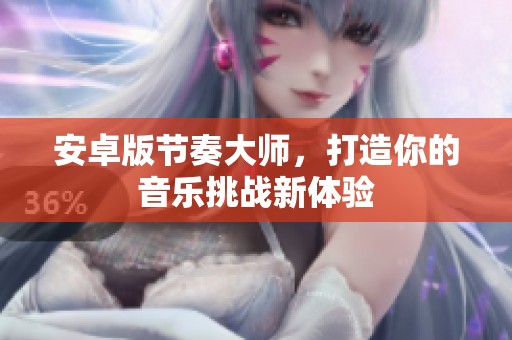 安卓版节奏大师，打造你的音乐挑战新体验