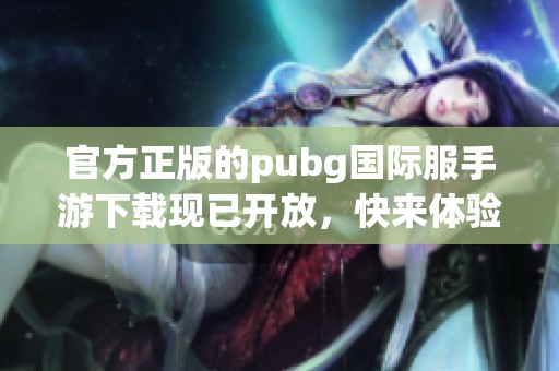 官方正版的pubg国际服手游下载现已开放，快来体验全新战斗乐趣吧！