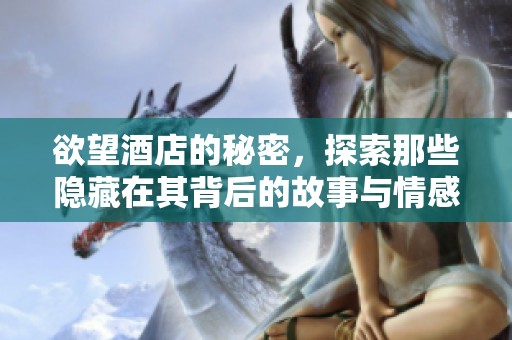 欲望酒店的秘密，探索那些隐藏在其背后的故事与情感