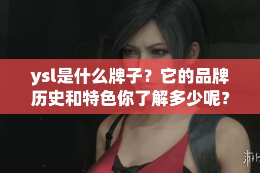 ysl是什么牌子？它的品牌历史和特色你了解多少呢？