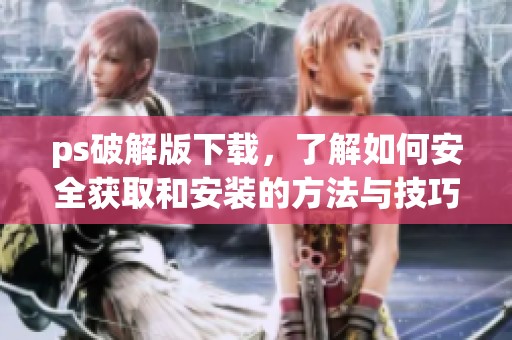 ps破解版下载，了解如何安全获取和安装的方法与技巧