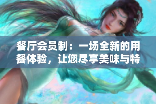 餐厅会员制：一场全新的用餐体验，让您尽享美味与特权
