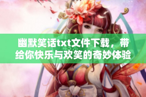 幽默笑话txt文件下载，带给你快乐与欢笑的奇妙体验