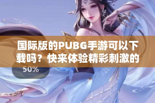 国际版的PUBG手游可以下载吗？快来体验精彩刺激的游戏吧