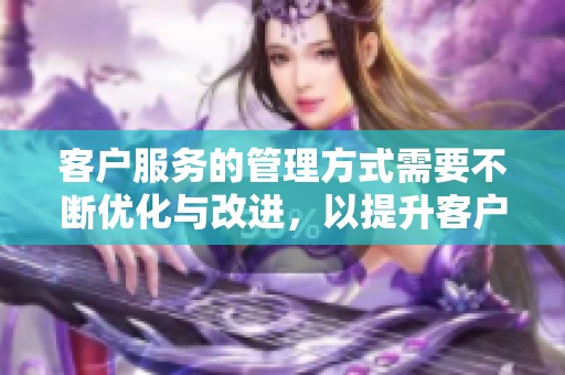 客户服务的管理方式需要不断优化与改进，以提升客户满意度