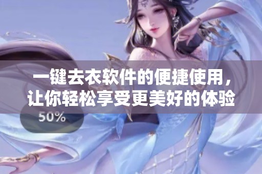 一键去衣软件的便捷使用，让你轻松享受更美好的体验