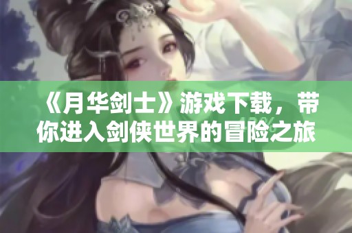 《月华剑士》游戏下载，带你进入剑侠世界的冒险之旅