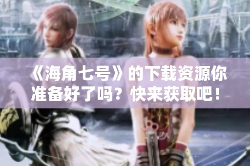 《海角七号》的下载资源你准备好了吗？快来获取吧！