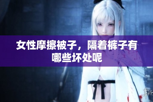 女性摩擦被子，隔着裤子有哪些坏处呢