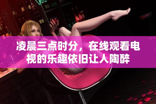 凌晨三点时分，在线观看电视的乐趣依旧让人陶醉