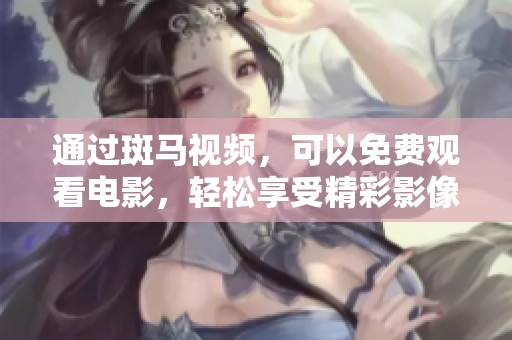 通过斑马视频，可以免费观看电影，轻松享受精彩影像体验。