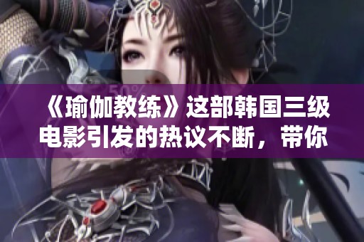《瑜伽教练》这部韩国三级电影引发的热议不断，带你走进影片的世界