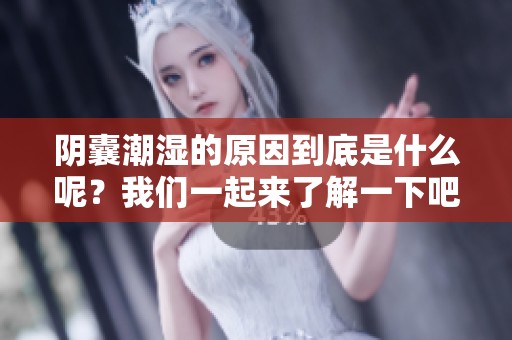 阴囊潮湿的原因到底是什么呢？我们一起来了解一下吧