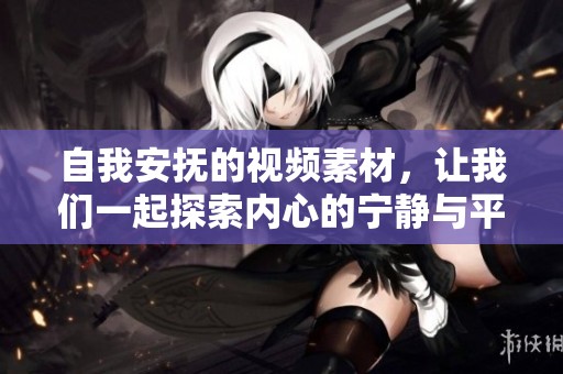 自我安抚的视频素材，让我们一起探索内心的宁静与平和