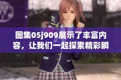 图集05j909展示了丰富内容，让我们一起探索精彩瞬间吧