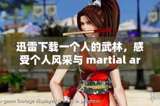 迅雷下载一个人的武林，感受个人风采与 martial arts 的激情碰撞