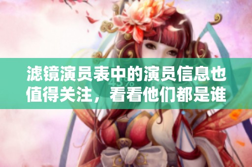 滤镜演员表中的演员信息也值得关注，看看他们都是谁吧