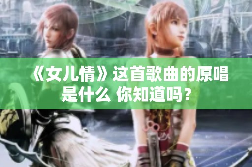 《女儿情》这首歌曲的原唱是什么 你知道吗？