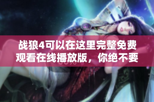 战狼4可以在这里完整免费观看在线播放版，你绝不要错过这部精彩的电影！