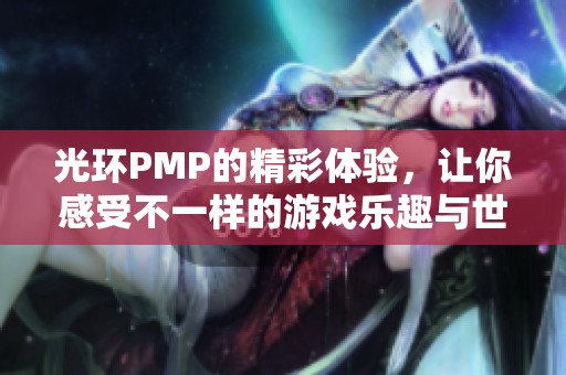 光环PMP的精彩体验，让你感受不一样的游戏乐趣与世界
