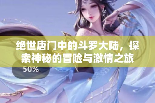 绝世唐门中的斗罗大陆，探索神秘的冒险与激情之旅
