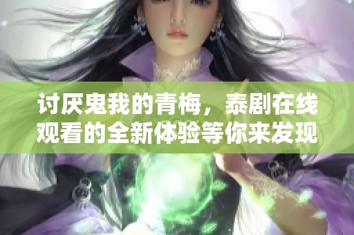 讨厌鬼我的青梅，泰剧在线观看的全新体验等你来发现