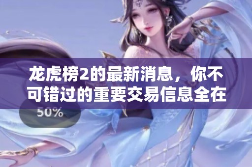 龙虎榜2的最新消息，你不可错过的重要交易信息全在这里！
