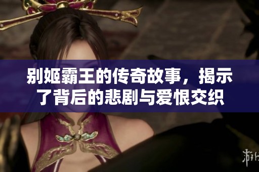 别姬霸王的传奇故事，揭示了背后的悲剧与爱恨交织