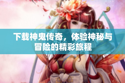 下载神鬼传奇，体验神秘与冒险的精彩旅程