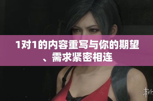 1对1的内容重写与你的期望、需求紧密相连