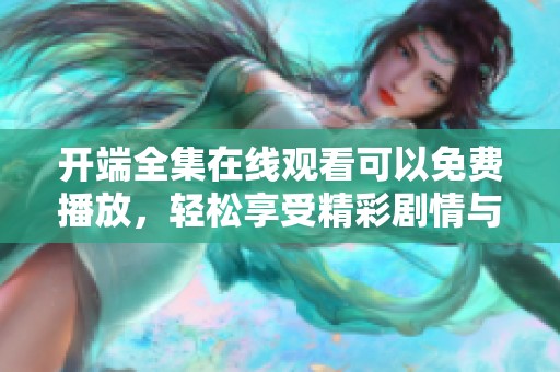 开端全集在线观看可以免费播放，轻松享受精彩剧情与紧张悬疑