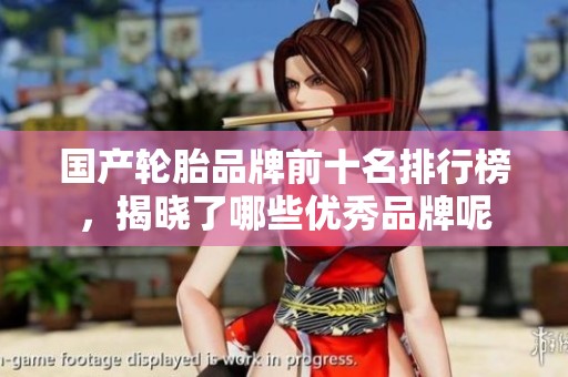 国产轮胎品牌前十名排行榜，揭晓了哪些优秀品牌呢
