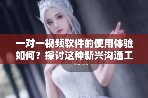 一对一视频软件的使用体验如何？探讨这种新兴沟通工具的优势和挑战。