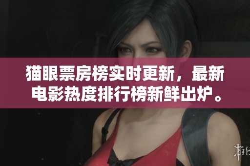 猫眼票房榜实时更新，最新电影热度排行榜新鲜出炉。