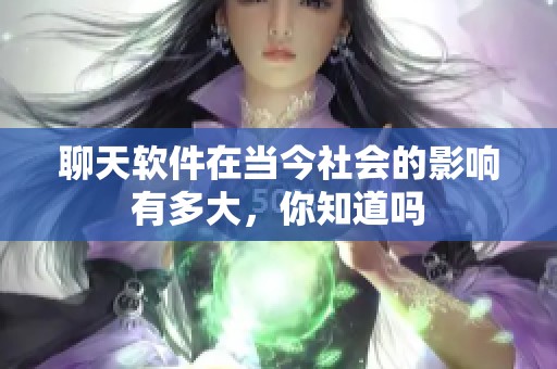 聊天软件在当今社会的影响有多大，你知道吗